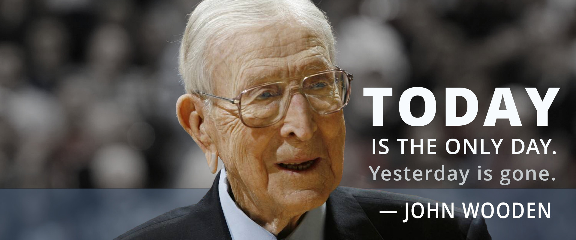 John Wooden: Today is the only day.